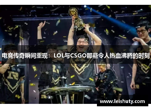 电竞传奇瞬间重现：LOL与CSGO那些令人热血沸腾的时刻
