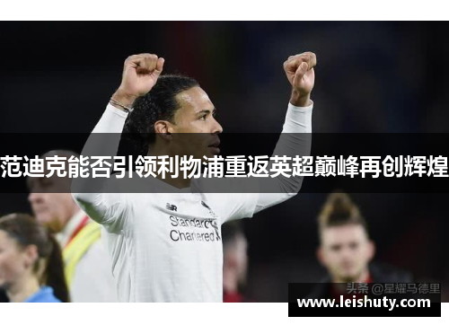 范迪克能否引领利物浦重返英超巅峰再创辉煌