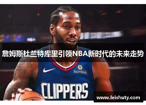 詹姆斯杜兰特库里引领NBA新时代的未来走势