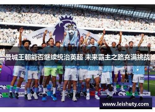 曼城王朝能否继续统治英超 未来霸主之路充满挑战
