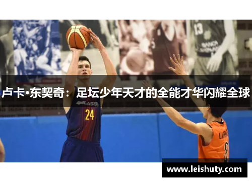 卢卡·东契奇：足坛少年天才的全能才华闪耀全球