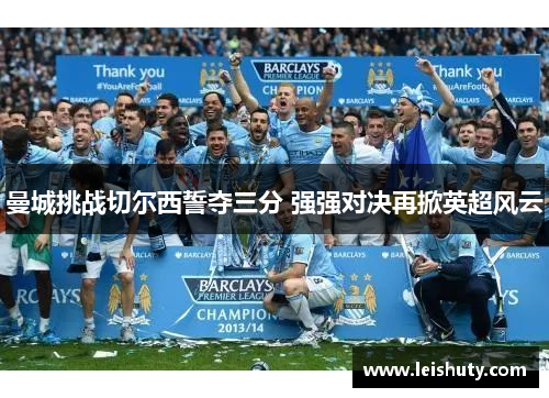 曼城挑战切尔西誓夺三分 强强对决再掀英超风云
