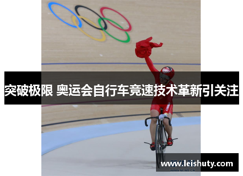 突破极限 奥运会自行车竞速技术革新引关注